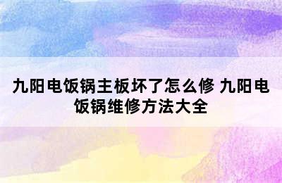 九阳电饭锅主板坏了怎么修 九阳电饭锅维修方法大全